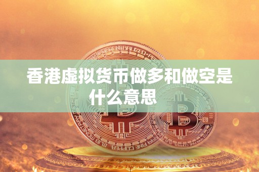 香港虚拟货币做多和做空是什么意思 香港虚拟货币做多和做空是什么意思
