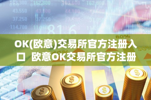 OK(欧意)交易所官方注册入口 欧意OK交易所官方注册入口及欧意OKEX交易所