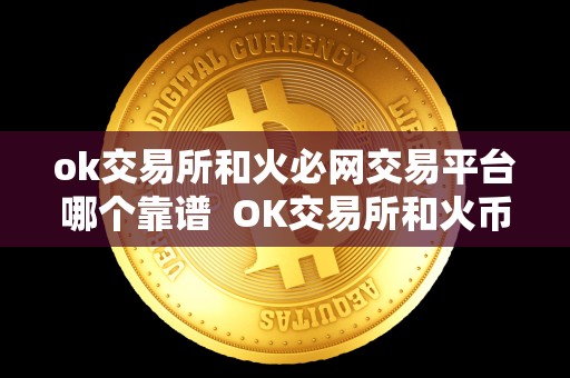 ok交易所和火必网交易平台哪个靠谱 OK交易所和火币网交易平台哪个靠谱?比较两大交易平台的优劣势 ok交易所和火必网交易平台哪个靠谱 OK交易所和火币网交易平台哪个靠谱?比较两大交易平台的优劣势