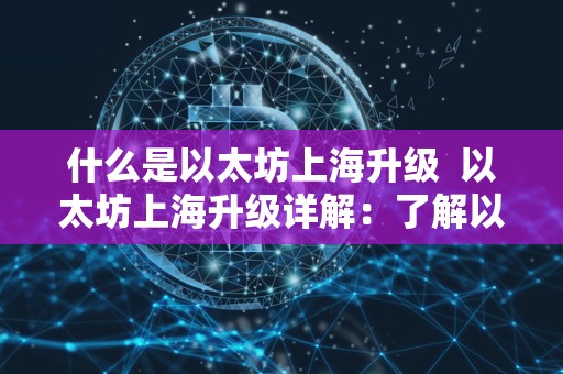 什么是以太坊上海升级 以太坊上海升级详解：了解以太坊上海升级内容及其影响