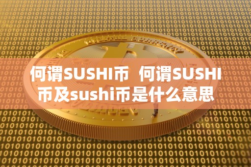何谓SUSHI币 何谓SUSHI币及sushi币是什么意思