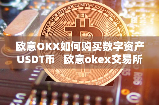 欧意OKX如何购买数字资产USDT币 欧意okex交易所