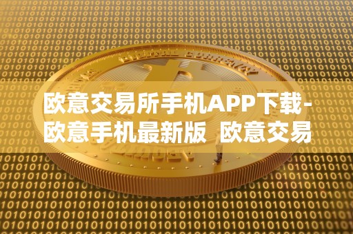 欧意交易所手机APP下载-欧意手机**版 欧意交易所手机APP下载-欧意手机**版及欧意交易所正规吗 欧意交易所手机APP下载-欧意手机**版 欧意交易所手机APP下载-欧意手机**版及欧意交易所正规吗