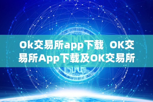 Ok交易所app下载 OK交易所App下载及OK交易所App下载苹果:体验便捷的数字货币交易平台 Ok交易所app下载 OK交易所App下载及OK交易所App下载苹果:体验便捷的数字货币交易平台