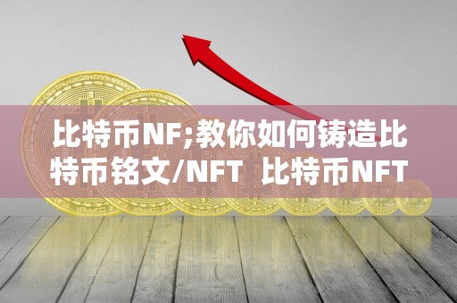 比特币NF;教你如何铸造比特币铭文/NFT 比特币NFT