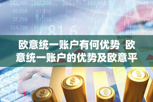 欧意统一账户有何优势 欧意统一账户的优势及欧意平台的功能介绍