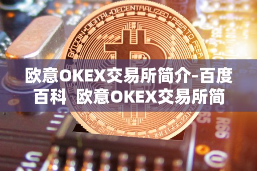 欧意OKEX交易所简介-百度百科 欧意OKEX交易所简介-百度百科及<a href=https://www.globetech.com.cn/tags-73140-0.html target=_blank class=infotextkey>欧意交易所</a>**消息