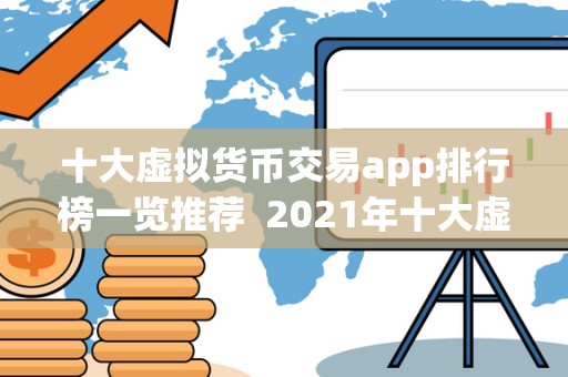 十大虚拟货币交易app排行榜一览推荐 2021年十大虚拟货币交易app排行榜一览推荐