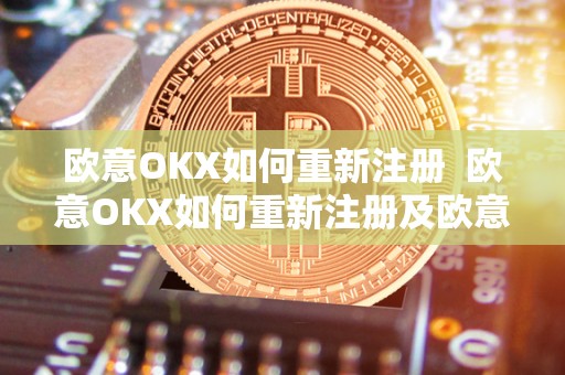 欧意OKX如何重新注册 欧意OKX如何重新注册及欧意OKEX怎么交易