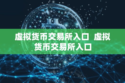 虚拟货币交易所入口 虚拟货币交易所入口 虚拟货币交易所入口 虚拟货币交易所入口