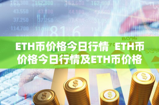 ETH币价格今日行情 ETH币价格今日行情及ETH币价格今日行情分析及预测