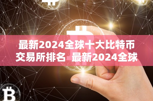 **2024全球十**特币交易所排名 **2024全球十**特币交易所排名及全球10**特币交易所 **2024全球十**特币交易所排名 **2024全球十**特币交易所排名及全球10**特币交易所