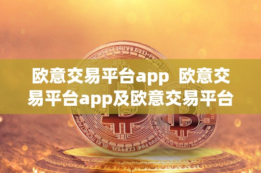 欧意交易平台app 欧意交易平台app及欧意交易平台app下载 欧意交易平台app 欧意交易平台app及欧意交易平台app下载