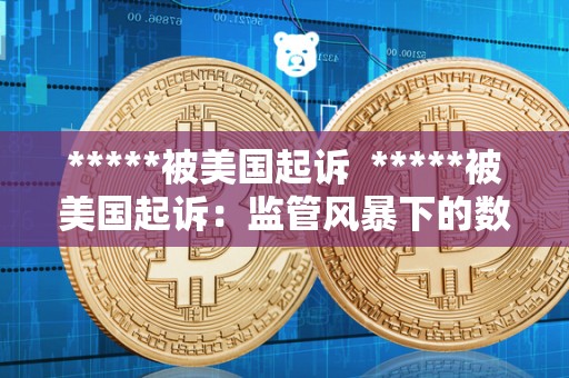 *****被美国** *****被美国**：监管风暴下的数字货币交易所