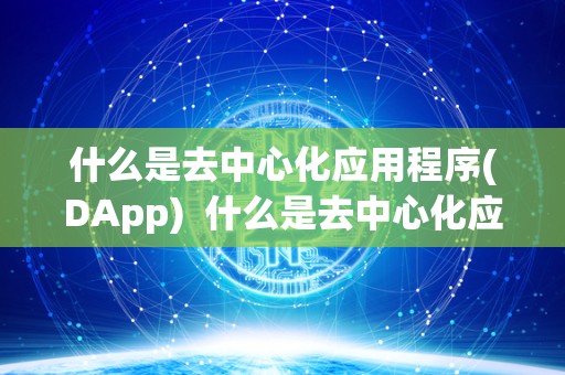 什么是去**化应用程序(DApp) 什么是去**化应用程序(DApp)