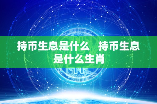 持币生息是什么 持币生息是什么生肖