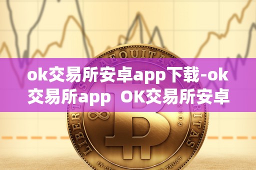 ok交易所安卓app下载-ok交易所app OK交易所安卓APP下载 | OK交易所APP及OK交易所APP官网下载 ok交易所安卓app下载-ok交易所app OK交易所安卓APP下载 | OK交易所APP及OK交易所APP官网下载