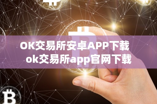 OK交易所安卓APP下载 ok交易所app官网下载 OK交易所安卓APP下载 ok交易所app官网下载