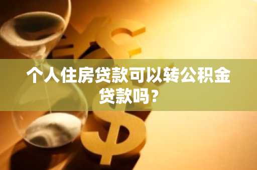 个人住房贷款可以转公积金贷款吗？