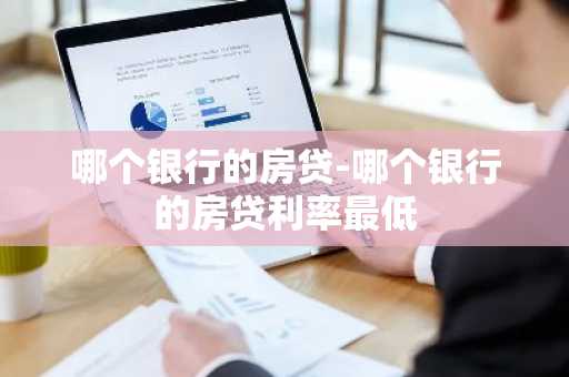 哪个银行的房贷-哪个银行的房贷利率最低