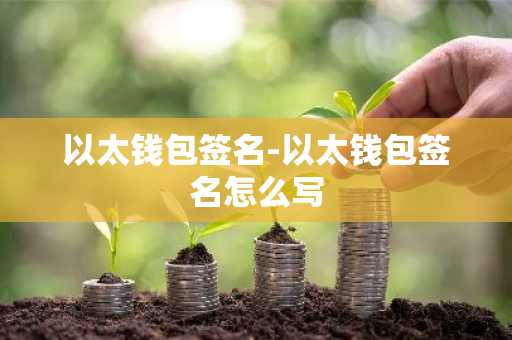以太钱包签名-以太钱包签名怎么写