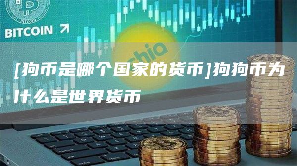 [狗币是哪个国家的货币]狗狗币为什么是世界货币