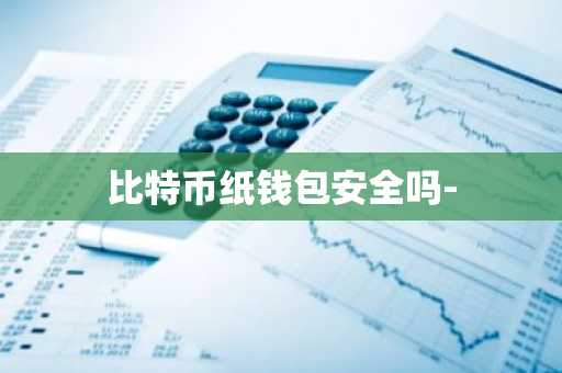 比特币纸钱包安全吗-