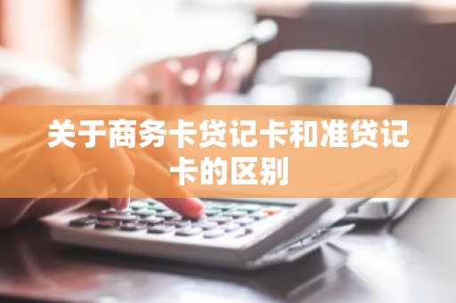 关于商务卡贷记卡和准贷记卡的区别