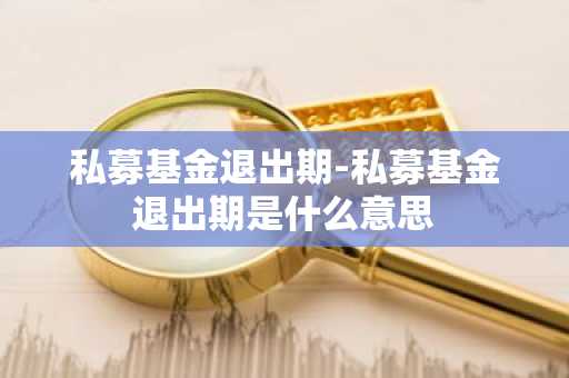 私募基金退出期-私募基金退出期是什么意思