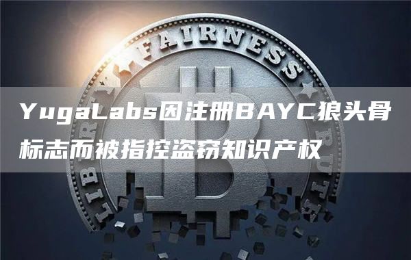 YugaLabs因注册BAYC狼头骨标志而被指控**知识产权1