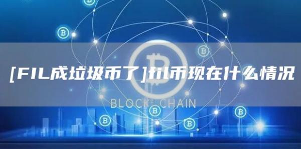 [FIL成垃圾币了]fil币现在什么情况