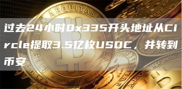 过去24小时0335开头地址从Circl提取3.5亿枚USDC，并转到币安