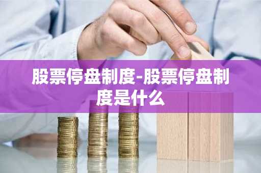 股票停盘制度-股票停盘制度是什么