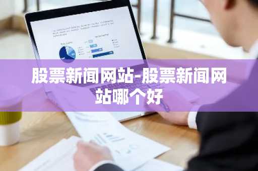 股票新闻网站-股票新闻网站哪个好