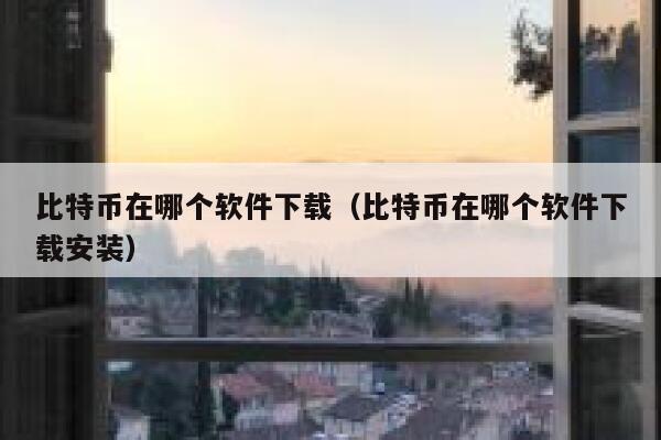 <a href=https://www.globetech.com.cn/news/299313.html target=_blank class=infotextkey>比特币</a>在哪个软件下载（比特币在哪个软件下载安装）-**张图片-binance下载