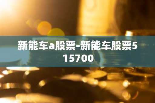 新能车a股票-新能车股票515700