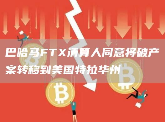 巴哈马FT清算人同意将破产案转移到美国特拉华州-**张图片-binance下载 巴哈马FT清算人同意将破产案转移到美国特拉华州-**张图片-binance下载