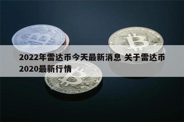 2022年雷达币什么时候开网 雷达币开网时间-**张图片-binance下载 2022年雷达币什么时候开网 雷达币开网时间-**张图片-binance下载