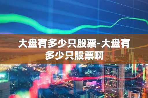 大盘有多少只股票-大盘有多少只股票啊