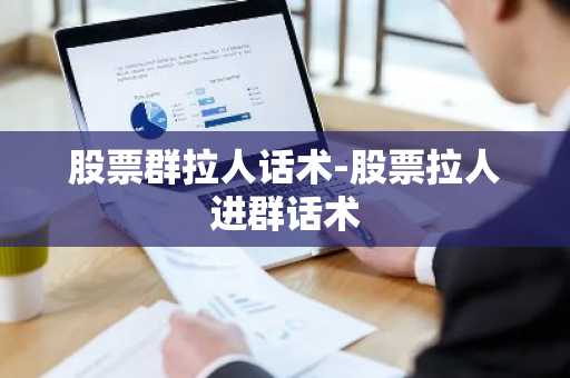股票群拉人话术-股票拉人进群话术