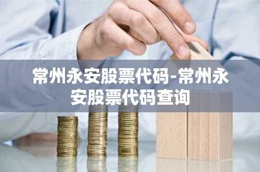 常州永安股票代码-常州永安股票代码查询