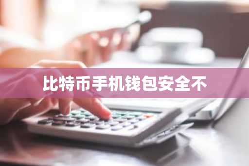 比特币手机钱包安全不