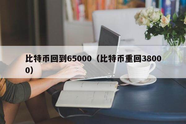 比特币回到65000（比特币重回38000）