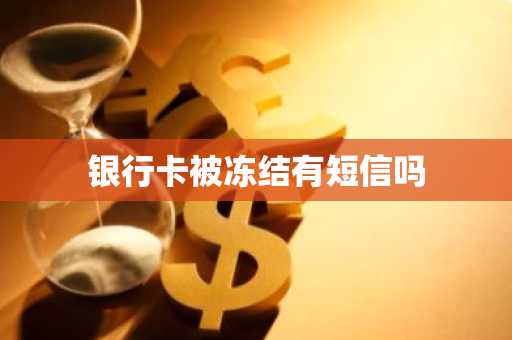 银行卡被冻结有短信吗