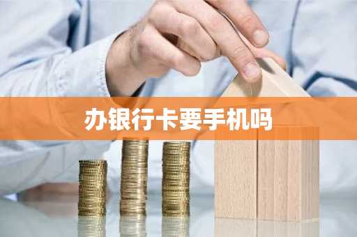 办银行卡要手机吗