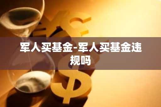 军人买基金-军人买基金违规吗