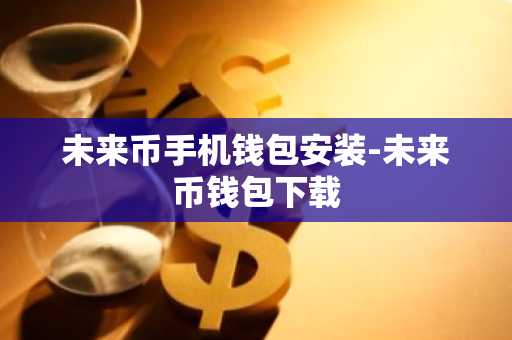未来币手机钱包安装-未来币钱包下载