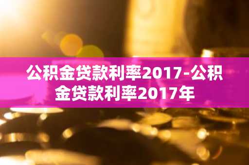 公积金贷款利率2017-公积金贷款利率2017年
