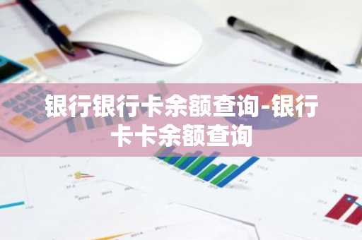 银行银行卡余额查询-银行卡卡余额查询