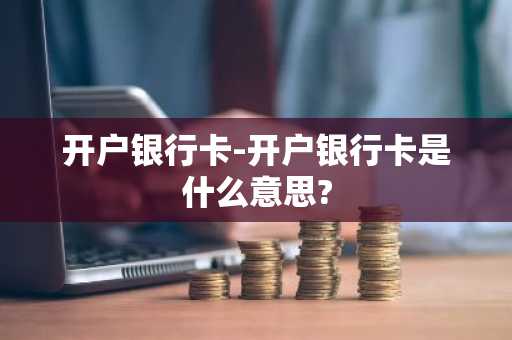 开户银行卡-开户银行卡是什么意思?